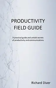 Productivity Field Guide: A practical guide and untold secrets of productivity and communications