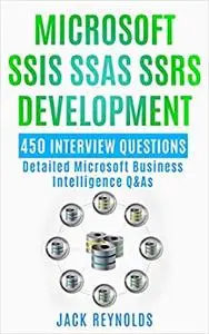 Microsoft SSIS SSAS SSRS Development: 450 Detailed Business Intelligence Q&As