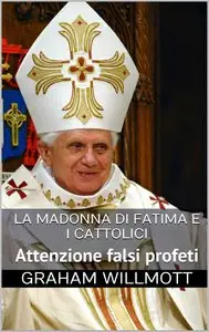 Graham Willmott - la Madonna di Fatima e I cattolici: Attenzione falsi profeti