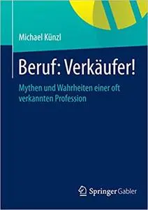 Beruf: Verkäufer!: Mythen und Wahrheiten einer oft verkannten Profession