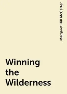 «Winning the Wilderness» by Margaret Hill McCarter