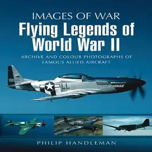 Flying Legends of World War II: Archive and Colour Photos of Famous Allied Aircraft