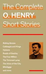 «The Complete O. Henry Short Stories (Rolling Stones + Cabbages and Kings + Options + Roads of Destiny + The Four Millio