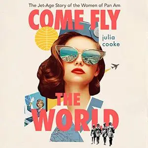 Come Fly the World: The Jet-Age Story of the Women of Pan Am [Audiobook]