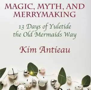 «Magic, Myth, and Merrymaking» by Kim Antieau