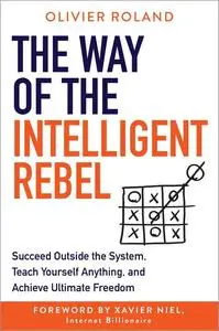 The Way of the Intelligent Rebel: Succeed Outside the System, Teach Yourself Anything, and Achieve Ultimate Freedom [Repost]