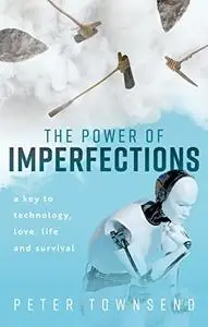 The Power of Imperfections: A Key to Technology, Love, Life and Survival