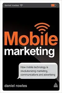 Mobile Marketing: How Mobile Technology is Revolutionizing Marketing, Communications and Advertising