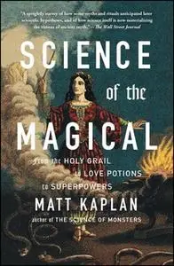 «Science of the Magical: From the Holy Grail to Love Potions to Superpowers» by Matt Kaplan
