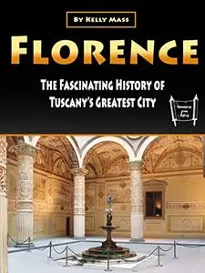 Florence: The Fascinating History of Tuscany’s Greatest City