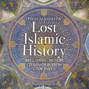 Lost Islamic History: Reclaiming Muslim Civilisation from the Past [Audiobook]