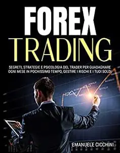 Forex Trading: Segreti, strategie e psicologia del trader per guadagnare ogni mese in pochissimo tempo