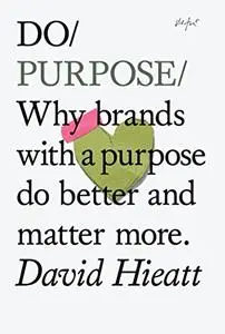 Do Purpose: Why brands with a purpose do better and matter more