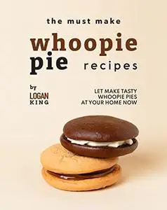 The Must Make Whoopie Pie Recipes: Let Make Tasty Whoopie Pies at Your Home Now