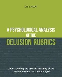 A Psychological Analysis of the Delusion Rubrics: Understanding the Use and Meaning of the Delusion Rubrics in Case Analysis