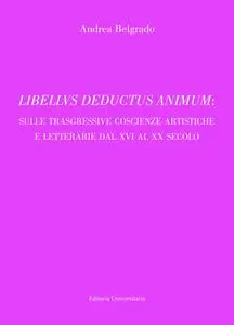 LIBELLVS DEDUCTUS ANIMUM: SULLE TRASGRESSIVE COSCIENZE ARTISTICHE E LETTERARIE DAL XVI AL XX SECOLO