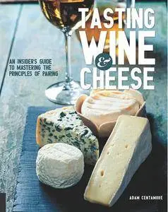 Tasting Wine and Cheese: An Insider's Guide to Mastering the Principles of Pairing