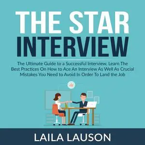 «The Star Interview: The Ultimate Guide to a Successful Interview, Learn The Best Practices On How to Ace An Interview A