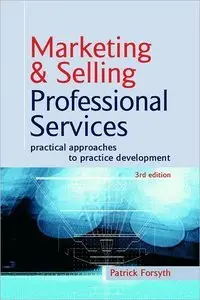 Marketing & Selling Professional Services: Practical Approaches to Practice Development (repost)