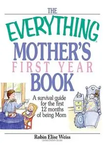 «The Everything Mother's First Year Book: A Survival Guide for the First 12 Months of Being a Mom» by Robin Elise Weiss