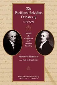 The Pacificus-Helvidius Debates of 1793-1794 - Toward the Completion of the American Founding