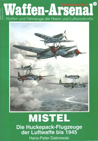 Mistel. Die Huckepack- Flugzeuge der Luftwaffe bis 1945