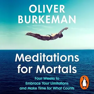 Meditations for Mortals: Four Weeks to Embrace Your Limitations and Make Time for What Counts [Audiobook]