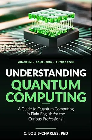 Understanding Quantum Computing: A Guide to Quantum Computing in Plain English for the Curious Professional