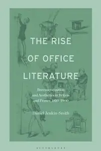 The Rise of Office Literature: Bureaucratization and Aesthetics in Britain and France, 1810-1900