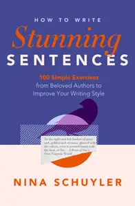 How to Write Stunning Sentences: 100 Simple Exercises from Beloved Authors to Improve Your Writing Style