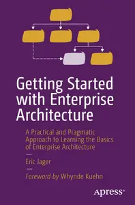 Getting Started with Enterprise Architecture: A Practical and Pragmatic Approach to Learning the Basics