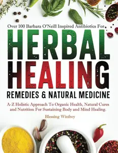 Herbal Healing Remedies & Natural Medicine: A-Z of Holistic Approach To Organic Health