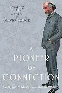 A Pioneer of Connection: Recovering the Life and Work of Oliver Lodge