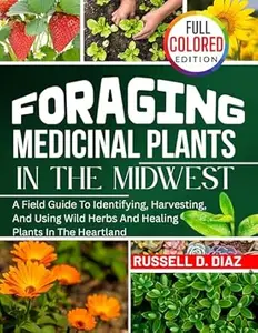 FORAGING AND MEDICINAL PLANT SURVIVAL IN THE MIDWEST (FULL COLOR): A FIELD GUIDE TO IDENTIFYING, HARVESTING, AND USING WILD