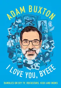 I Love You, Byeee: Rambles on DIY TV, Rockstars, Kids and Mums