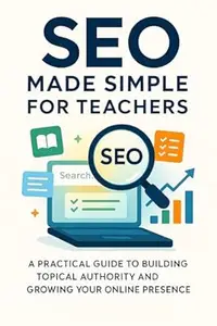 SEO Made Simple for Teachers A Practical Guide to Building Topical Authority and Growing Your Online Presence