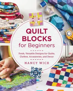 Quilt Blocks for Beginners: Fresh, Versatile Designs for Quilts, Clothes, Accessories, and Decor