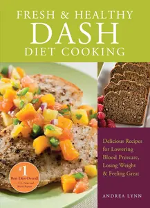 Fresh and Healthy DASH Diet Cooking: 101 Delicious Recipes for Lowering Blood Pressure, Losing Weight and Feeling Great