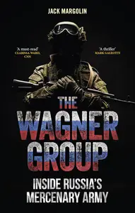 The Wagner Group: Inside Russia’s Mercenary Army