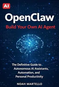 OpenClaw: Build Your Own AI Agent - The Definitive Guide to Autonomous AI Assistants, Automation, and Personal Productivity