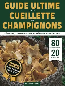 Victor Brochard, "Guide ultime de la cueillette des champignons: Sécurité, identification et recolte gourmande"