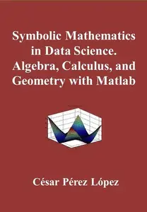 Symbolic Mathematics in Data Science. Algebra, Calculus, and Geometry with Matlab