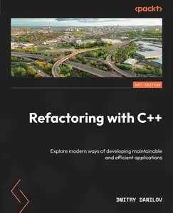 Refactoring with C++: Explore modern ways of developing maintainable and efficient applications