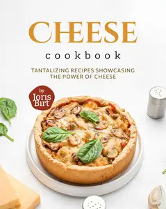 Cheese Cookbook: Tantalizing Recipes Showcasing the Power of Cheese