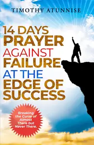 14 Days Prayer Against Failure At The Edge of Success: Breaking the Curse of Almost There but Never There