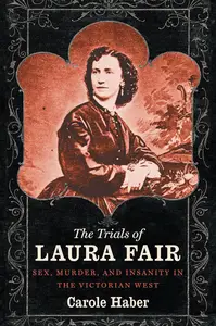 The Trials of Laura Fair: Sex, Murder, and Insanity in the Victorian West