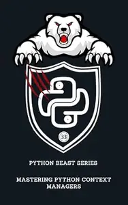 Mastering Python Context Managers (Python Beast Series: Mastering the Code Jungle Book 33)
