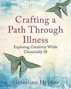 Crafting a Path Through Illness: Exploring creativity while chronically ill