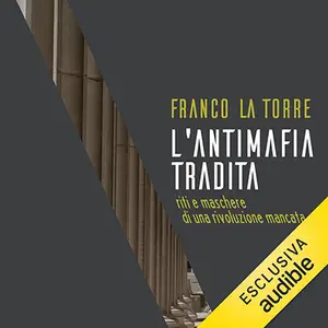 «L'antimafia tradita. Riti e maschere di una rivoluzione mancata» by Franco La Torre