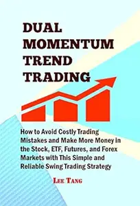 Dual Momentum Trend Trading: How to Avoid Costly Trading Mistakes and Make More Money in the Stock, ETF, Futures, and Forex